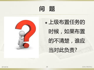 问 题
 上级布置任务的
时候，如果布置
的不清楚，谁应
当对此负责?
2013/4/16 深圳才聚轻聚会28
 
