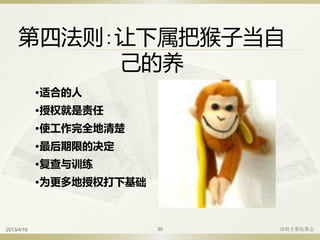 第四法则:让下属把猴子当自
己的养
•适合的人
•授权就是责任
•使工作完全地清楚
•最后期限的决定
•复查与训练
•为更多地授权打下基础
2013/4/16 深圳才聚轻聚会30
 