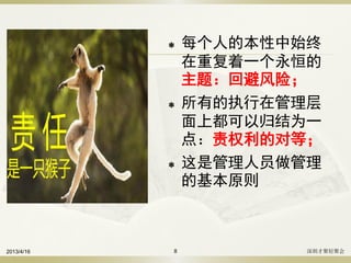  每个人的本性中始终
在重复着一个永恒的
主题：回避风险；
 所有的执行在管理层
面上都可以归结为一
点：责权利的对等；
 这是管理人员做管理
的基本原则
2013/4/16 深圳才聚轻聚会8
 