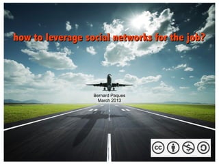 how to leverage social networks for the job?




                  Bernard Paques
                    March 2013
 