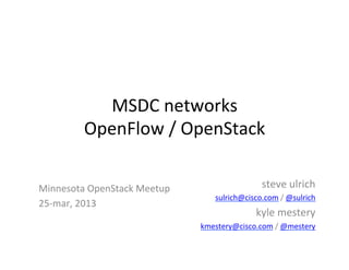 MSDC	
  networks	
  
            OpenFlow	
  /	
  OpenStack	
  

Minnesota	
  OpenStack	
  Meetup	
                          steve	
  ulrich	
  
                                           sulrich@cisco.com	
  /	
  @sulrich	
  
25-­‐mar,	
  2013	
  
                                                          kyle	
  mestery	
  
                                       kmestery@cisco.com	
  /	
  @mestery	
  
 