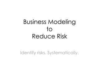 Business Modeling
         to
    Reduce Risk

Identify risks. Systematically.
 