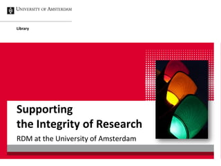 Library




Supporting
the Integrity of Research
RDM at the University of Amsterdam
 