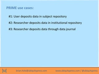 PRIME use cases:

 #1: User deposits data in subject repository
 #2: Researcher deposits data in institutional repository
...
