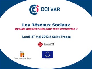 Lundi 27 mai 2013 à Saint-Tropez
Les Réseaux Sociaux
Quelles opportunités pour mon entreprise ?
 