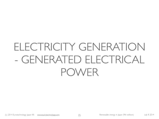 (c) 2014 Eurotechnology Japan KK www.eurotechnology.com Renewable energy in Japan (9th edition) July 8 2014
ELECTRICITY GE...