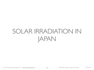 (c) 2014 Eurotechnology Japan KK www.eurotechnology.com Renewable energy in Japan (9th edition) July 8 2014
SOLAR IRRADIAT...