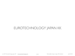 (c) 2014 Eurotechnology Japan KK www.eurotechnology.com Renewable energy in Japan (9th edition) July 8 2014
EUROTECHNOLOGY...