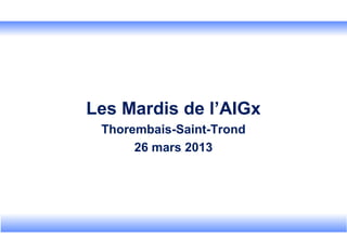 Les Mardis de l’AIGx
Thorembais-Saint-Trond
26 mars 2013
 