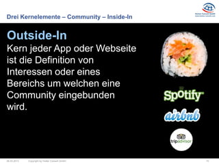 Drei Kernelemente – Community – Inside-In


Outside-In
Kern jeder App oder Webseite
ist die Definition von
Interessen oder eines
Bereichs um welchen eine
Community eingebunden
wird.




26.03.2013   Copyright by Hutter Consult GmbH   15
 