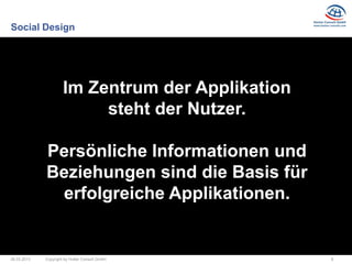 Social Design




                      Im Zentrum der Applikation
                           steht der Nutzer.

             Persönliche Informationen und
             Beziehungen sind die Basis für
              erfolgreiche Applikationen.


26.03.2013   Copyright by Hutter Consult GmbH      8
 