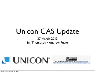 Unicon CAS Update
                                  27 March 2013
                          Bill Thompson • Andrew Petro




Wednesday, March 27, 13
 