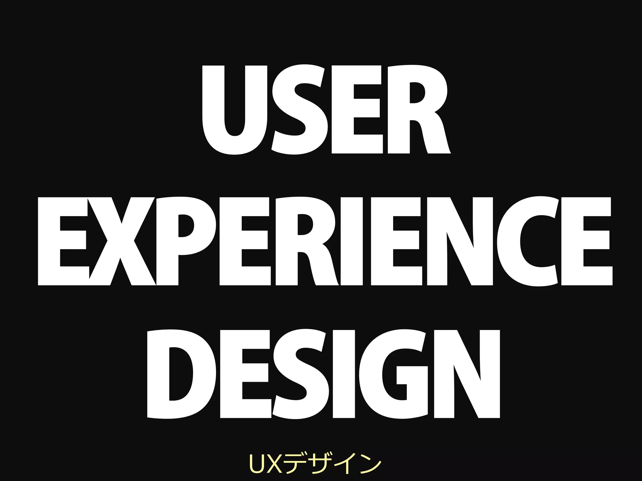USER
EXPERIENCE
  DESIGN
   UXデザイン
 