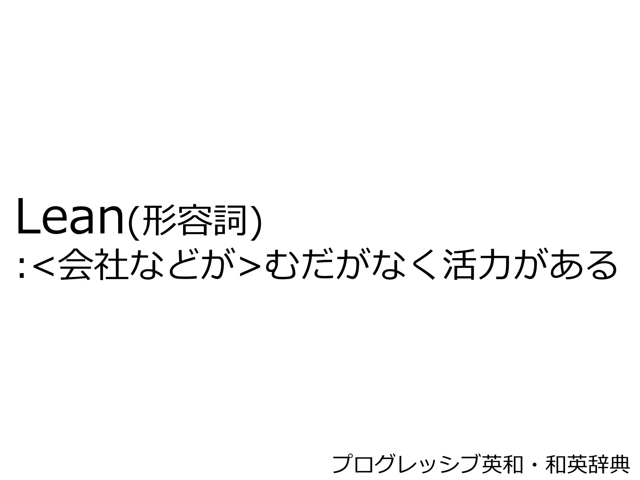 リーンスタートアップさわり




 Lean(形容詞)
 :<会社などが>むだがなく活⼒力力がある




Copyright (C) CLASSMETHOD All Rights Reserved	
   プログレッシブ英和・和英辞典
 