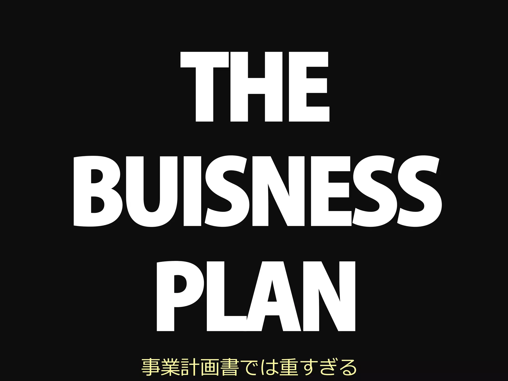 THE
BUISNESS
  PLAN
 事業計画書では重すぎる
 