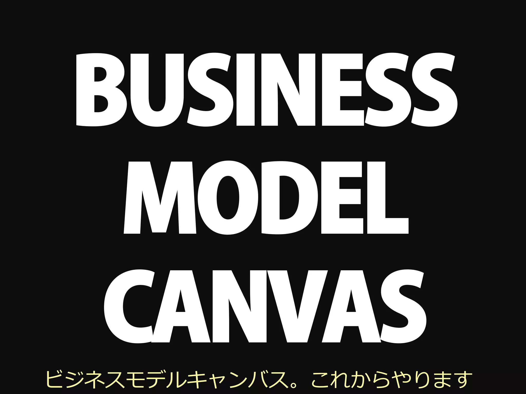BUSINESS
  MODEL
  CANVAS
ビジネスモデルキャンバス。これからやります
 