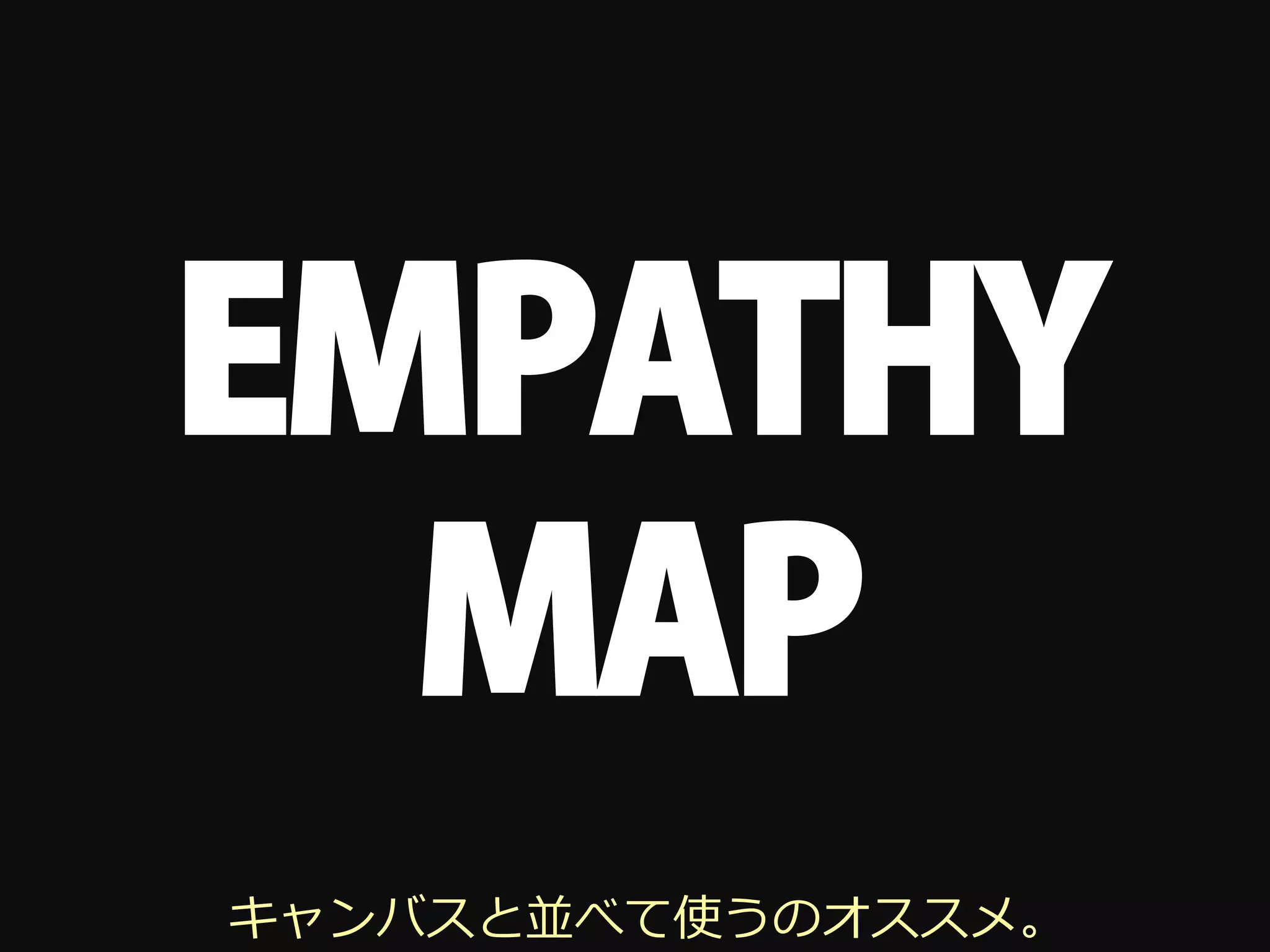 EMPATHY
  MAP
キャンバスと並べて使うのオススメ。
 