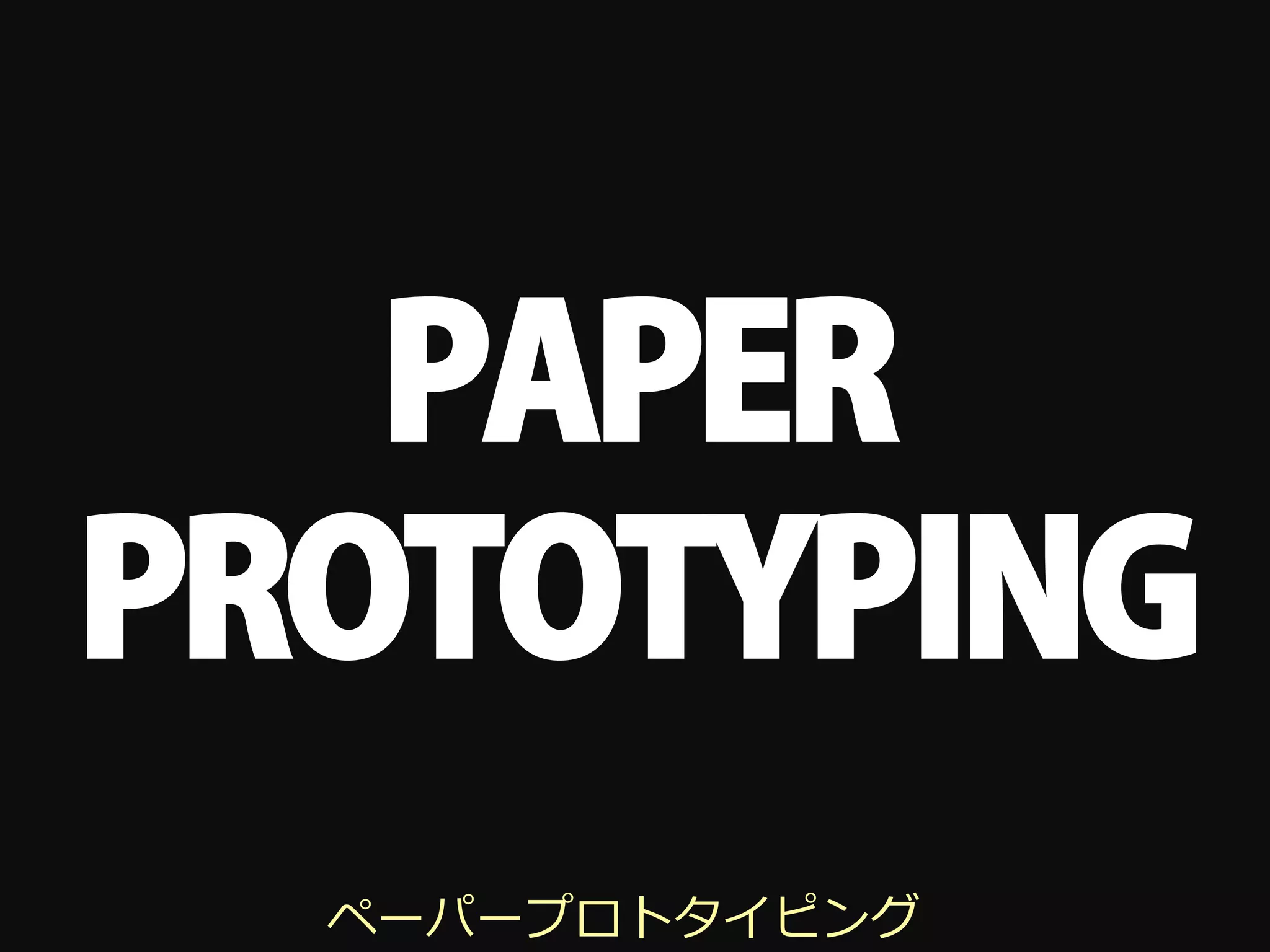 PAPER
PROTOTYPING
  ペーパープロトタイピング
 