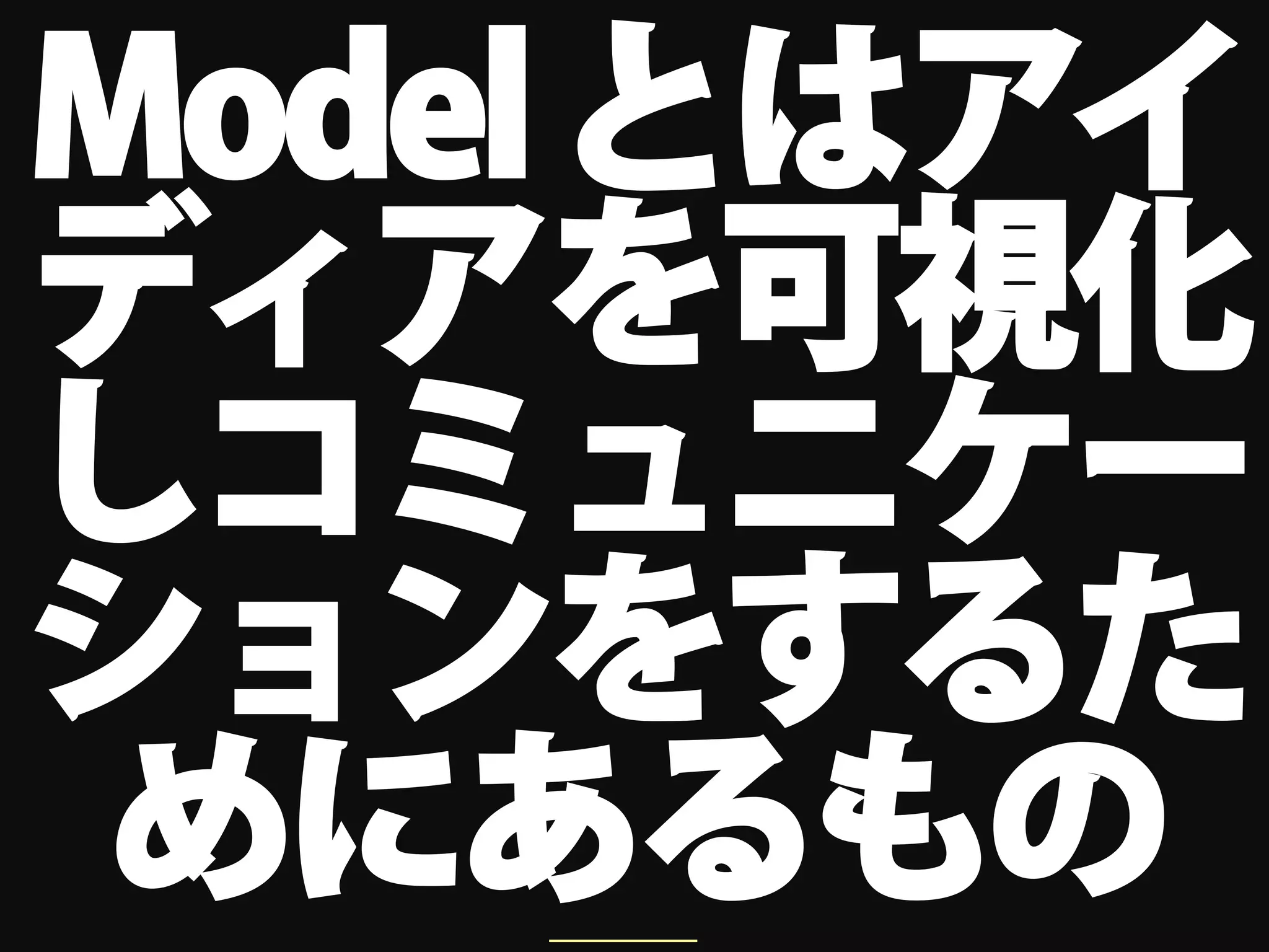 Model とはアイ
ディアを可視化
しコミュニケー
ションをするた
 めにあるもの
    ＿＿＿
 