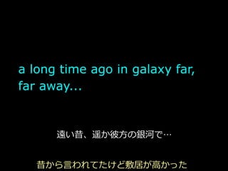   a long time ago in galaxy far,
  far away...


         遠い昔、遥か彼⽅方の銀河で


     昔から⾔言われてたけど敷居が⾼高かった
 