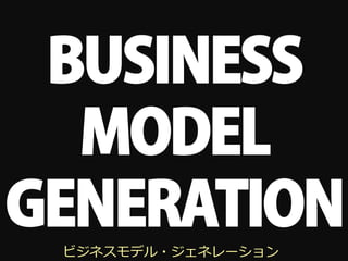 BUSINESS
  MODEL
GENERATION
 ビジネスモデル・ジェネレーション
 