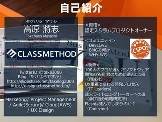 自己紹介
         タケハラ マサシ
                                    <資格>
        嵩原 將志                       認定スクラムプロダクトオーナー
      ...