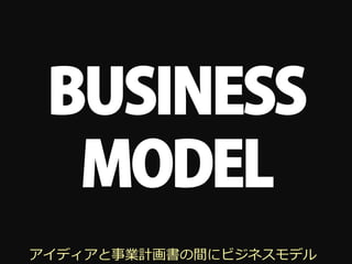 BUSINESS
  MODEL
アイディアと事業計画書の間にビジネスモデル
 