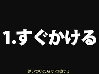 1.すぐかける
 思いついたらすぐ描ける
 