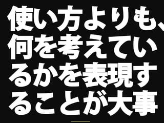 使い方よりも、
何を考えてい
るかを表現す
ることが大事
  ＿＿＿
 