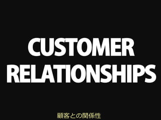 CUSTOMER
RELATIONSHIPS
    顧客との関係性
 
