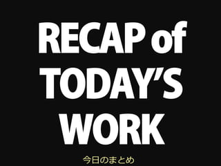 RECAP of
TODAY S
 WORK
  今⽇日のまとめ
 