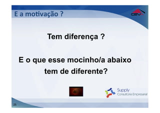 E	
  a	
  moFvação	
  ?	
  
	
  
                 Tem diferença ?


     E o que esse mocinho/a abaixo
            tem de diferente?



25
 