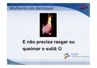 Mulheres	
  em	
  destaque	
  
 	
  
 	
  



         E não precisa rasgar ou
         queimar o sutiã J

47
 