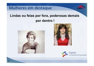 Mulheres	
  em	
  destaque	
  
 	
  Lindas ou feias por fora, poderosas demais
 	
                  por dentro !




48
 