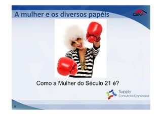 A	
  mulher	
  e	
  os	
  diversos	
  papéis	
  




          Como a Mulher do Século 21 é?


8
 