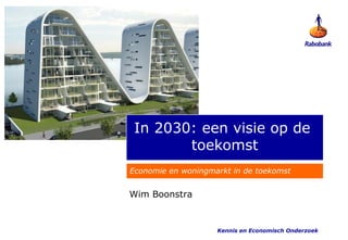 In 2030: een visie op de
        toekomst
Economie en woningmarkt in de toekomst


Wim Boonstra


                    Kennis en Economisch Onderzoek
 