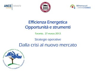 Efficienza Energetica
   Opportunità e strumenti
       Taranto, 27 marzo 2013

       Strategie operative
Dalla crisi al nuovo mercato
 