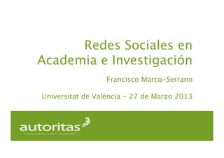 Redes Sociales en
Academia e Investigación
                  Francisco Marco-Serrano

Universitat de València - 27 de Marzo 2013
 