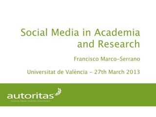 Social Media in Academia
            and Research
                 Francisco Marco-Serrano

 Universitat de València - 27th March 2013
 
