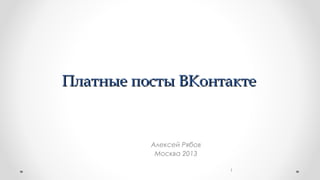 Платные посты ВКонтактеПлатные посты ВКонтакте
1
Алексей Рябов
Москва 2013
 