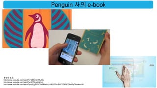 Penguin 사의 e-book




동영상 참조:
http://www.youtube.com/watch?v=QNV-bkW5JOg
http://www.youtube.com/watch?v=XYMmri2gEzo
http://www.youtube.com/watch?v=NZAjBUSC5b0&list=UUr9HY0Gv-RhC7G8QCO9aGqQ&index=56
 