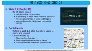 웹 2.0과 소셜 미디어




이미지 참조: http://www.slideshare.net/idoguy/social-recommender-systems-tutorial-www-2011-7446137
 
