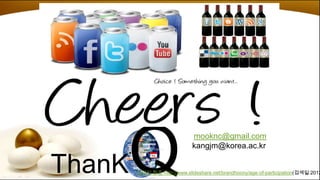 Q
                              mooknc@gmail.com
                              kangjm@korea.ac.kr


ThanK   이미지 참조-http://www.slideshare.net/brandhoony/age-of-participation(검색일:2012
 