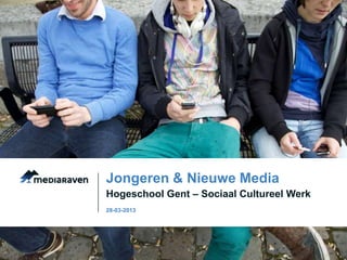 Jongeren & Nieuwe Media
Hogeschool Gent – Sociaal Cultureel Werk
28-03-2013
 