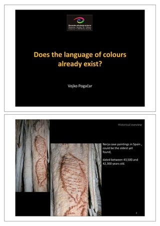 Does the language of coloursg g
already exist?
Vojko Pogaēar
Historical oveview
N j i ti i S iNerja cave paintings in Spain ,
could be the oldest yet
found,
dated between 43,500 and
42,300 years old.
2
 