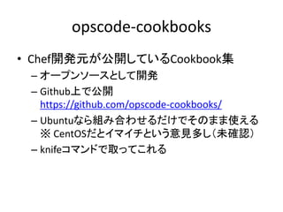 opscode-cookbooks
• Chef開発元が公開しているCookbook集
 – オープンソースとして開発
 – Github上で公開
   https://github.com/opscode-cookbooks/
 – Ubun...