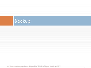 Backup
4Jörg Stimmer: Herausforderungen Sourcing & Business Cloud 2013, Swiss IT Sourcing Forum, 5. April 2013
 
