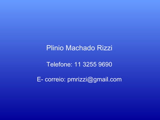 Plinio Machado Rizzi
Telefone: 11 3255 9690
E- correio: pmrizzi@gmail.com
 