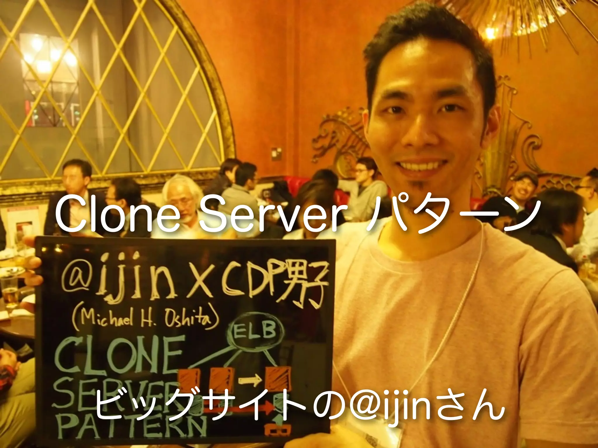 Clone Server パターン



 ビッグサイトの@ijinさん
 