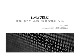 LLVMで遊ぶ	
  
整数圧縮とか、x86向け自動ベクトル化とか	
                            2013/3/30	
  
             maropu@x86/64最適化勉強会5	
  	
  




                                            1	
 